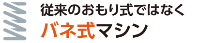 従来のおもり式ではなくバネ式マシン