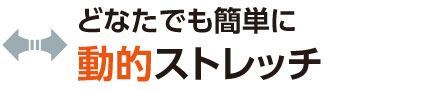 どなたでも簡単に動的ストレッチ